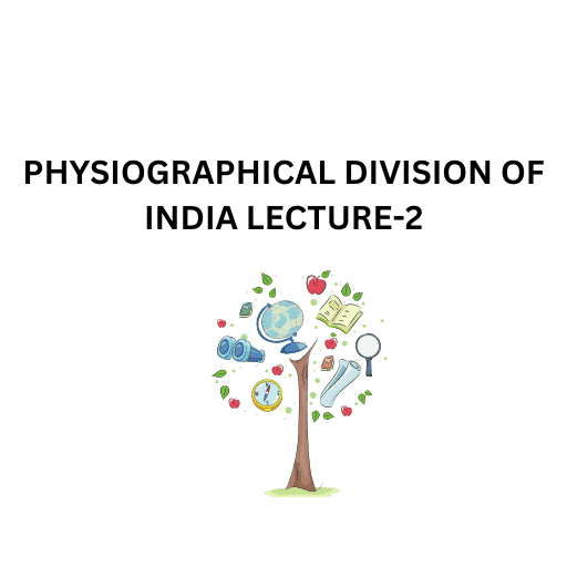 PHYSIOGRAPHICAL DIVISION OF INDIA LECTURE-2